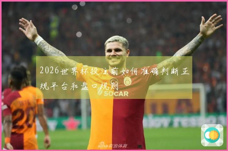 2026世界杯投注前如何准确判断正规平台和盘口规则