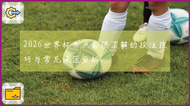 2026世界杯开户前须了解的投注技巧与常见误区分析